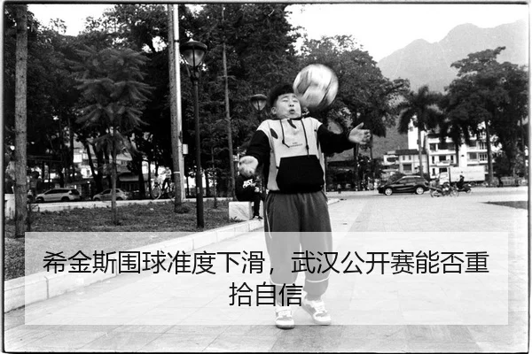 希金斯围球准度下滑，武汉公开赛能否重拾自信